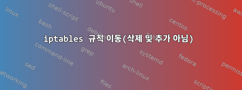 iptables 규칙 이동(삭제 및 추가 아님)