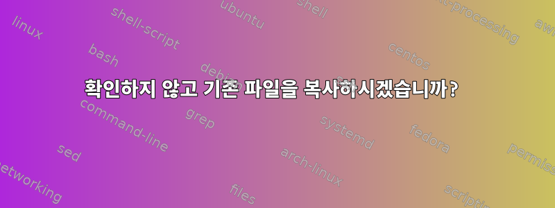 확인하지 않고 기존 파일을 복사하시겠습니까?