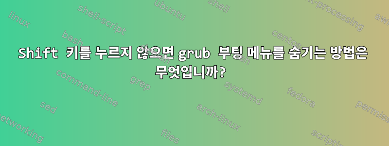 Shift 키를 누르지 않으면 grub 부팅 메뉴를 숨기는 방법은 무엇입니까?