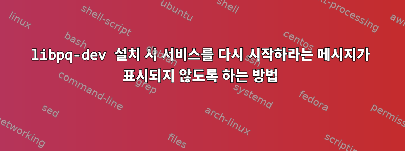 libpq-dev 설치 시 서비스를 다시 시작하라는 메시지가 표시되지 않도록 하는 방법