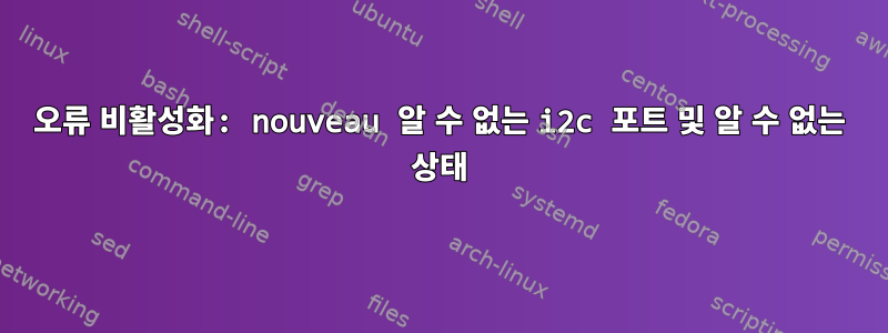 오류 비활성화: nouveau 알 수 없는 i2c 포트 및 알 수 없는 상태