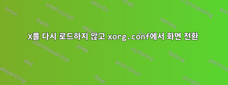 X를 다시 로드하지 않고 xorg.conf에서 화면 전환