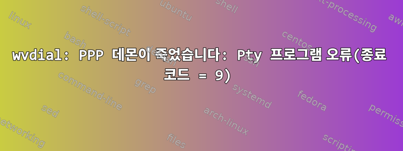 wvdial: PPP 데몬이 죽었습니다: Pty 프로그램 오류(종료 코드 = 9)