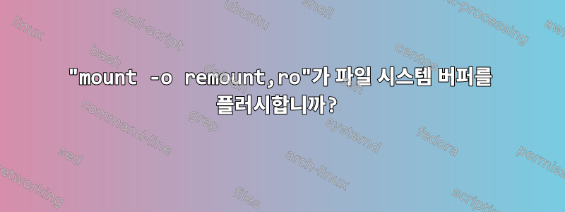 "mount -o remount,ro"가 파일 시스템 버퍼를 플러시합니까?