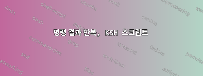 명령 결과 반복, KSH 스크립트