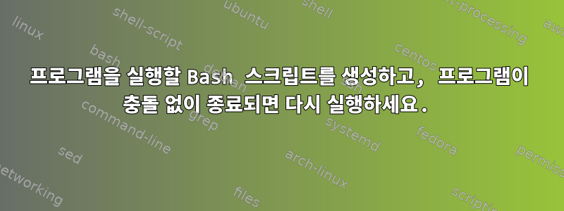 프로그램을 실행할 Bash 스크립트를 생성하고, 프로그램이 충돌 없이 종료되면 다시 실행하세요.