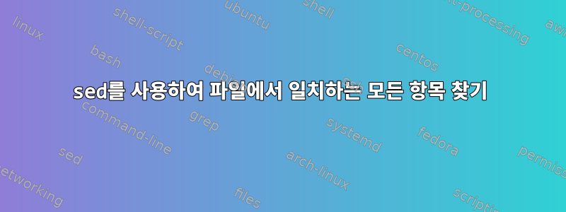 sed를 사용하여 파일에서 일치하는 모든 항목 찾기