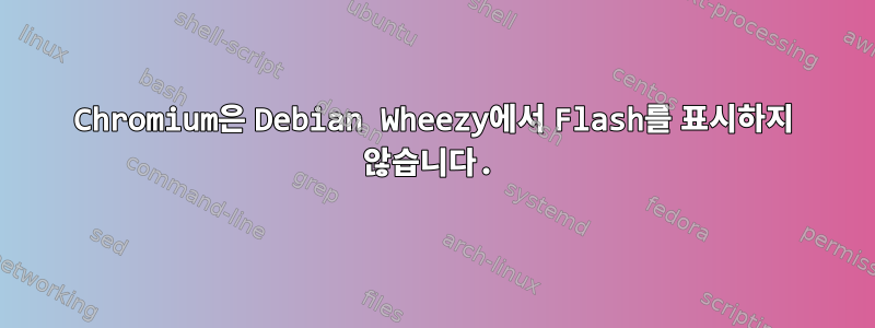 Chromium은 Debian Wheezy에서 Flash를 표시하지 않습니다.