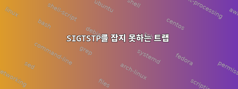 SIGTSTP를 잡지 못하는 트랩