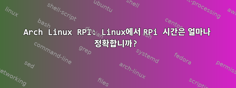 Arch Linux RPI: Linux에서 RPi 시간은 얼마나 정확합니까?