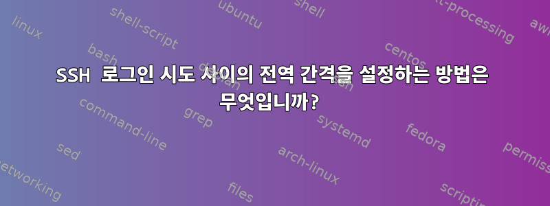 SSH 로그인 시도 사이의 전역 간격을 설정하는 방법은 무엇입니까?