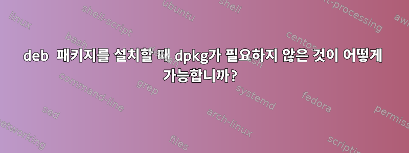 deb 패키지를 설치할 때 dpkg가 필요하지 않은 것이 어떻게 가능합니까?