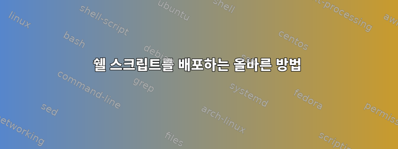 쉘 스크립트를 배포하는 올바른 방법