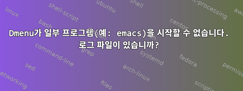 Dmenu가 일부 프로그램(예: emacs)을 시작할 수 없습니다. 로그 파일이 있습니까?