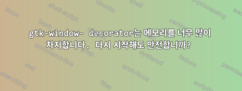 gtk-window- decorator는 메모리를 너무 많이 차지합니다. 다시 시작해도 안전합니까?