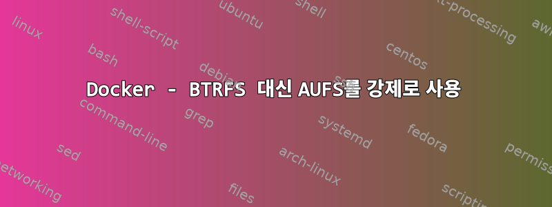 Docker - BTRFS 대신 AUFS를 강제로 사용