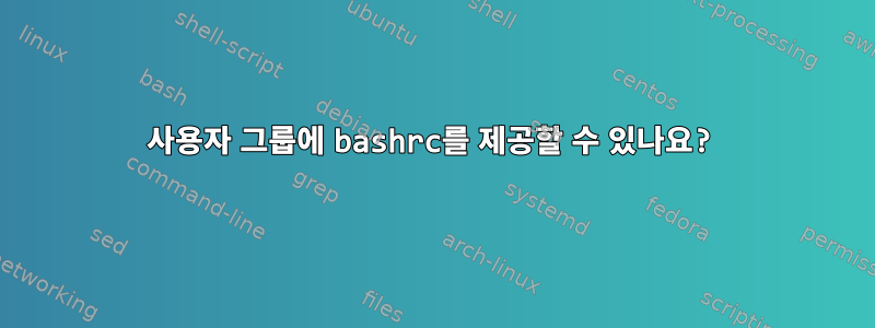 사용자 그룹에 bashrc를 제공할 수 있나요?