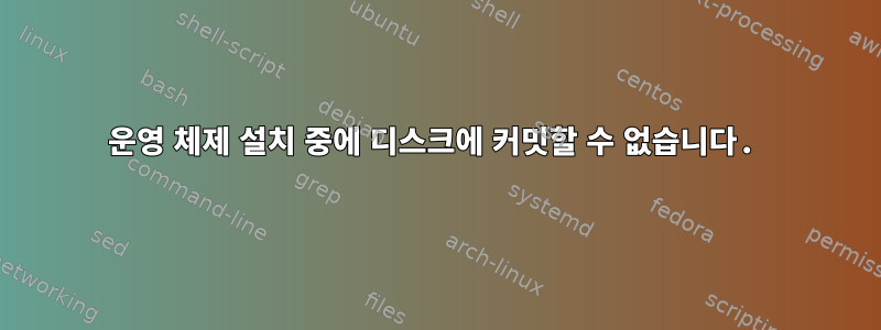 운영 체제 설치 중에 디스크에 커밋할 수 없습니다.