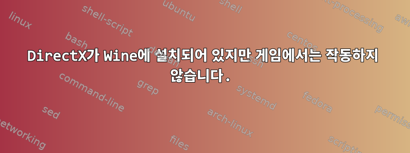 DirectX가 Wine에 설치되어 있지만 게임에서는 작동하지 않습니다.