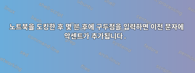 노트북을 도킹한 후 몇 분 후에 구두점을 입력하면 이전 문자에 악센트가 추가됩니다.