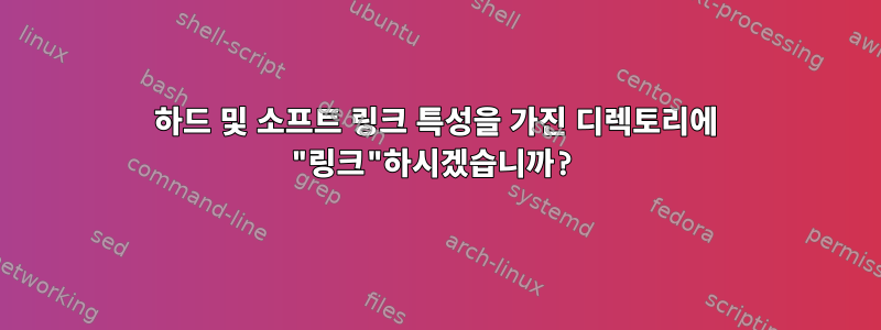 하드 및 소프트 링크 특성을 가진 디렉토리에 "링크"하시겠습니까?