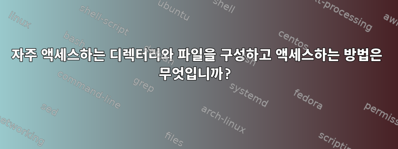 자주 액세스하는 디렉터리와 파일을 구성하고 액세스하는 방법은 무엇입니까?