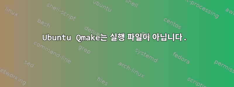 Ubuntu Qmake는 실행 파일이 아닙니다.