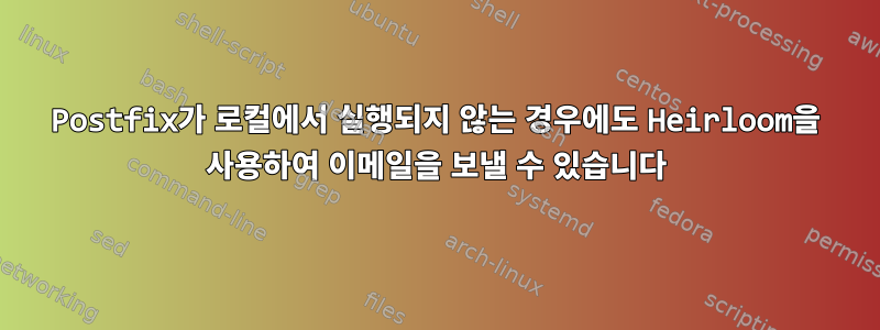 Postfix가 로컬에서 실행되지 않는 경우에도 Heirloom을 사용하여 이메일을 보낼 수 있습니다