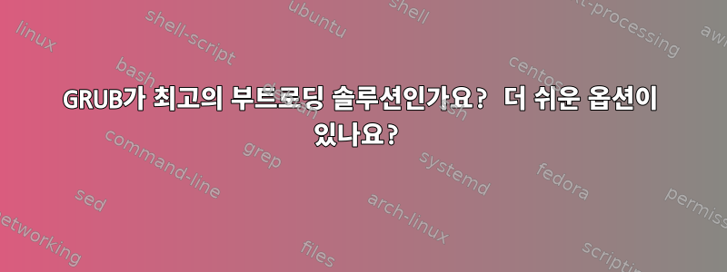 GRUB가 최고의 부트로딩 솔루션인가요? 더 쉬운 옵션이 있나요?