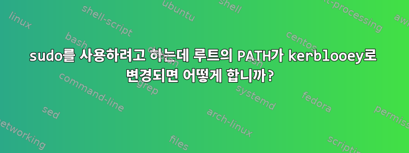 sudo를 사용하려고 하는데 루트의 PATH가 kerblooey로 변경되면 어떻게 합니까?