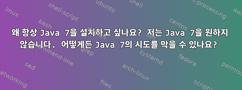 왜 항상 Java 7을 설치하고 싶나요? 저는 Java 7을 원하지 않습니다. 어떻게든 Java 7의 시도를 막을 수 있나요?