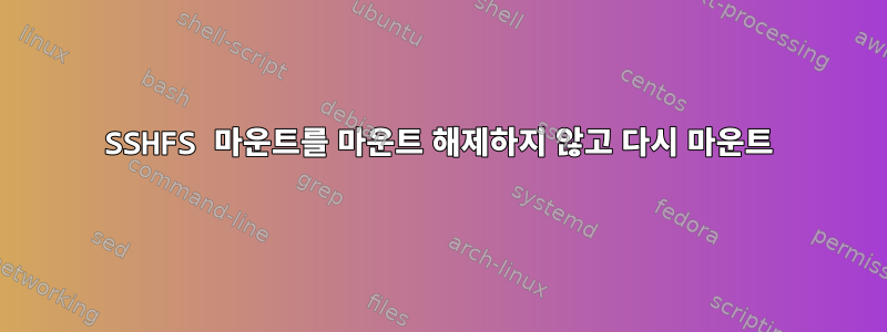 SSHFS 마운트를 마운트 해제하지 않고 다시 마운트