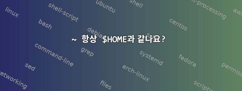 ~ 항상 $HOME과 같나요?