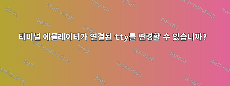 터미널 에뮬레이터가 연결된 tty를 변경할 수 있습니까?