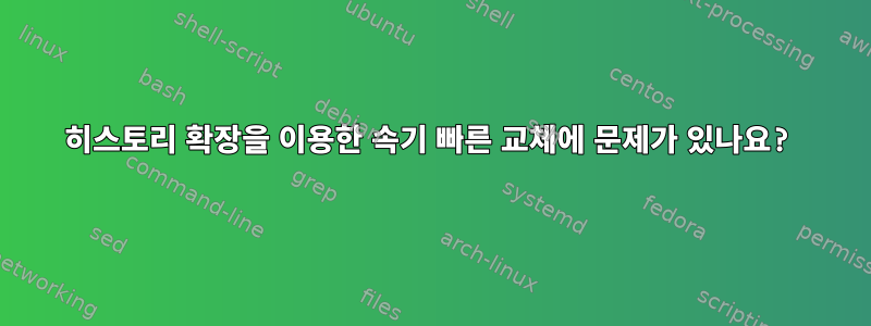 히스토리 확장을 이용한 속기 빠른 교체에 문제가 있나요?