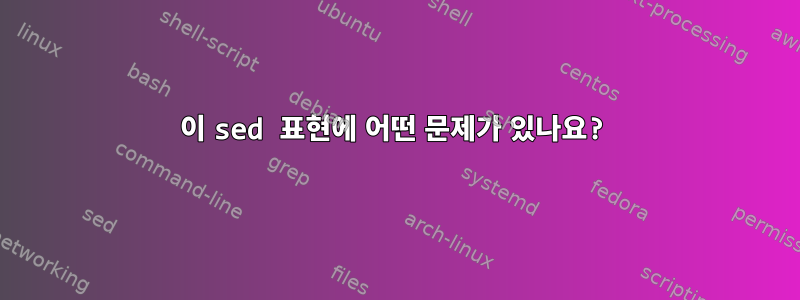 이 sed 표현에 어떤 문제가 있나요?