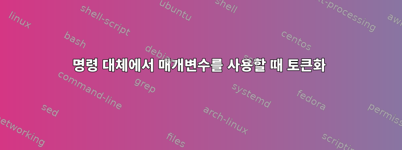 명령 대체에서 매개변수를 사용할 때 토큰화