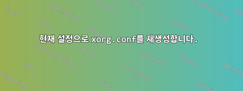 현재 설정으로 xorg.conf를 재생성합니다.