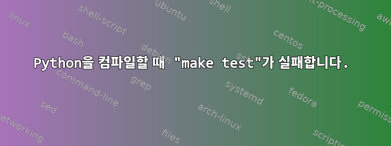 Python을 컴파일할 때 "make test"가 실패합니다.