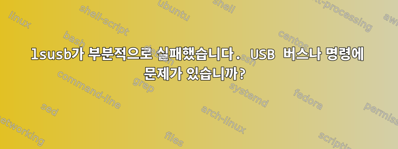 lsusb가 부분적으로 실패했습니다. USB 버스나 명령에 문제가 있습니까?