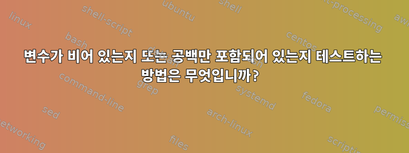 변수가 비어 있는지 또는 공백만 포함되어 있는지 테스트하는 방법은 무엇입니까?