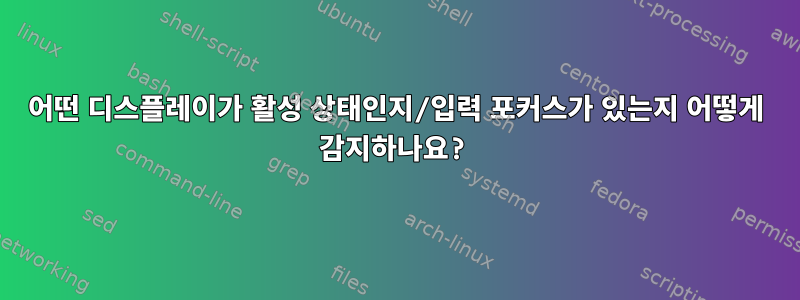 어떤 디스플레이가 활성 상태인지/입력 포커스가 있는지 어떻게 감지하나요?