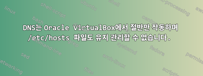 DNS는 Oracle VirtualBox에서 절반만 작동하며 /etc/hosts 파일도 유지 관리할 수 없습니다.