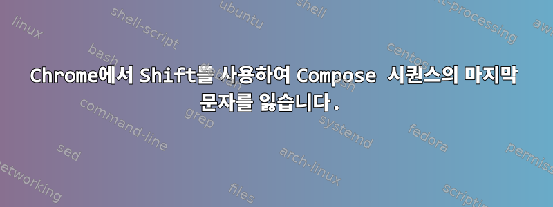 Chrome에서 Shift를 사용하여 Compose 시퀀스의 마지막 문자를 잃습니다.