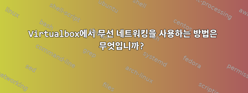 Virtualbox에서 무선 네트워킹을 사용하는 방법은 무엇입니까?