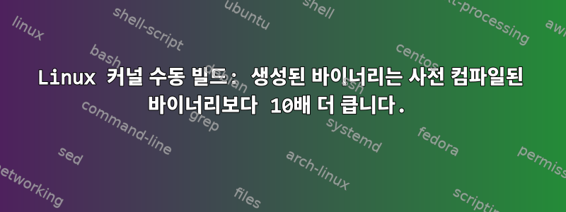 Linux 커널 수동 빌드: 생성된 바이너리는 사전 컴파일된 바이너리보다 10배 더 큽니다.