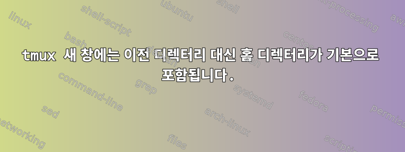 tmux 새 창에는 이전 디렉터리 대신 홈 디렉터리가 기본으로 포함됩니다.