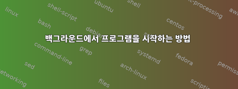 백그라운드에서 프로그램을 시작하는 방법