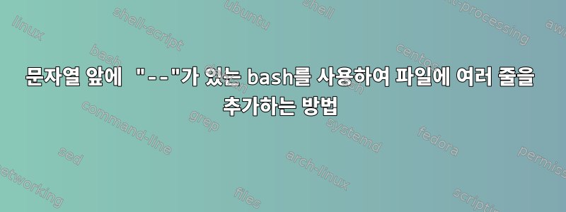 문자열 앞에 "--"가 있는 bash를 사용하여 파일에 여러 줄을 추가하는 방법