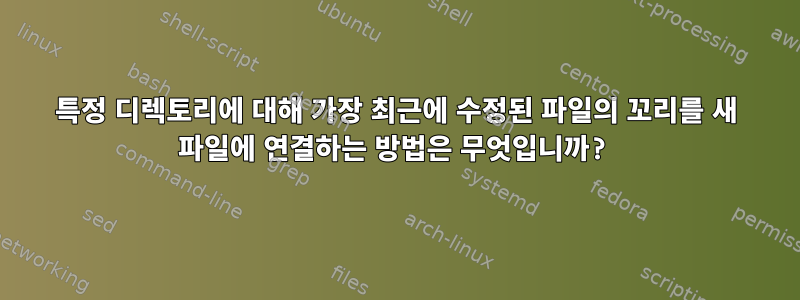 특정 디렉토리에 대해 가장 최근에 수정된 파일의 꼬리를 새 파일에 연결하는 방법은 무엇입니까?